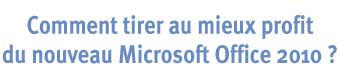 Comment tirer au mieux profit du nouvel Microsoft Office 2010 ?
